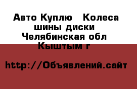 Авто Куплю - Колеса,шины,диски. Челябинская обл.,Кыштым г.